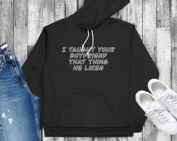 I taught your boyfriend hoodie black