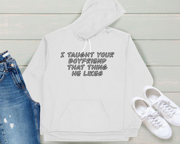 I taught your boyfriend hoodie white