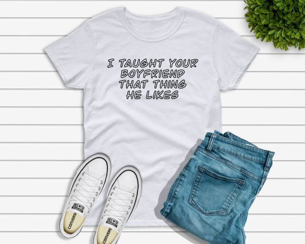 I taught your boyfriend t-shirt white