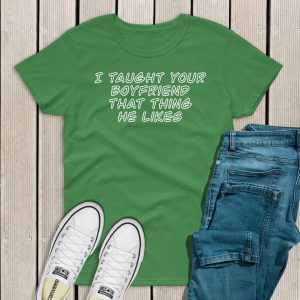 I taught your boyfriend t-shirt green