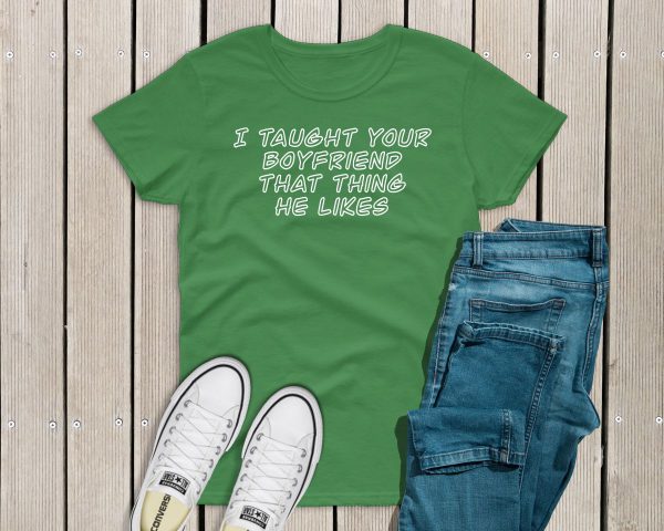 I taught your boyfriend t-shirt green